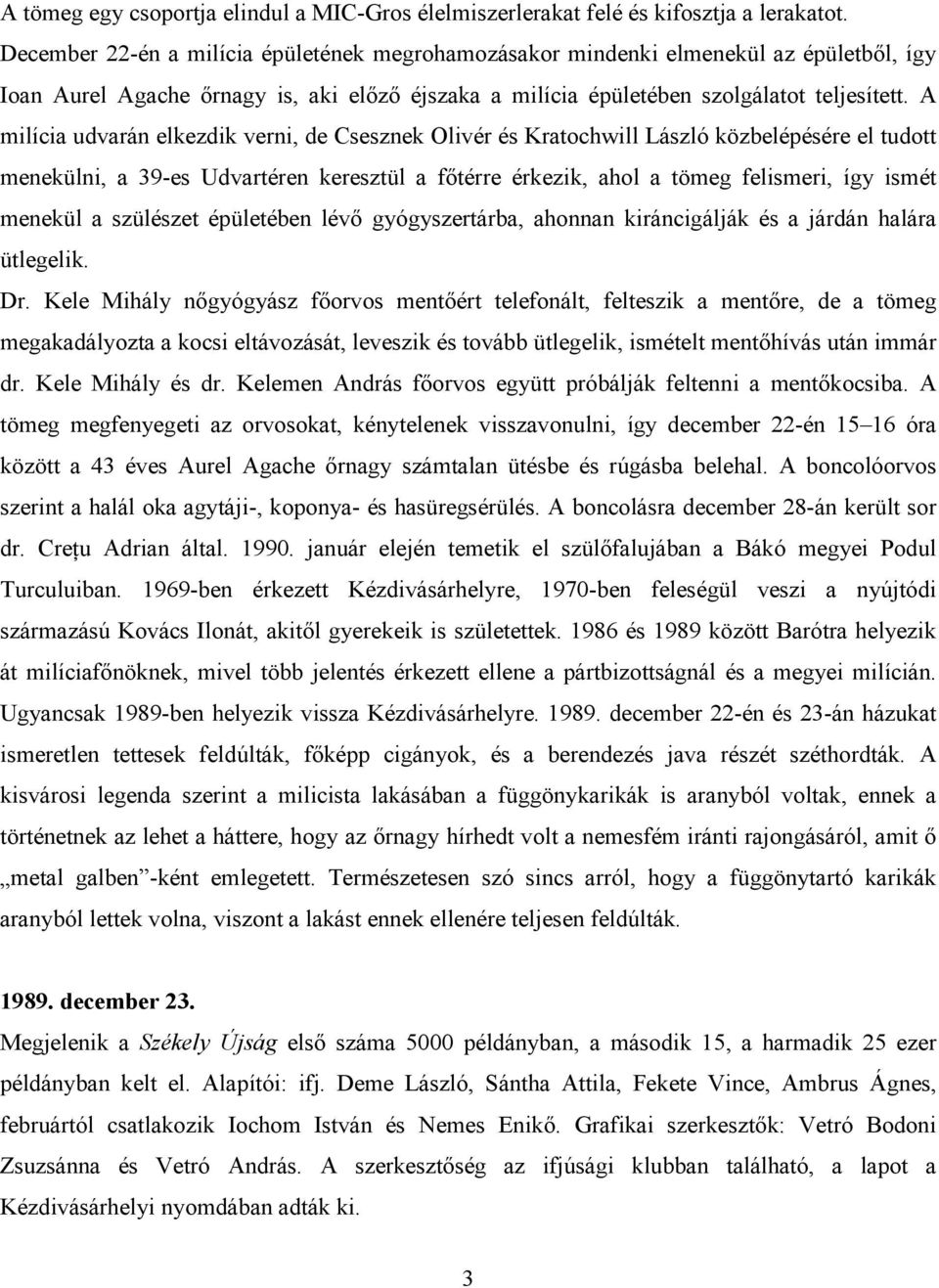 A milícia udvarán elkezdik verni, de Csesznek Olivér és Kratochwill László közbelépésére el tudott menekülni, a 39-es Udvartéren keresztül a fıtérre érkezik, ahol a tömeg felismeri, így ismét menekül