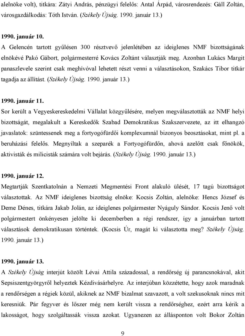 Azonban Lukács Margit panaszlevele szerint csak meghívóval lehetett részt venni a választásokon, Szakács Tibor titkár tagadja az állítást. (Székely Újság. 1990. január 13.) 1990. január 11.