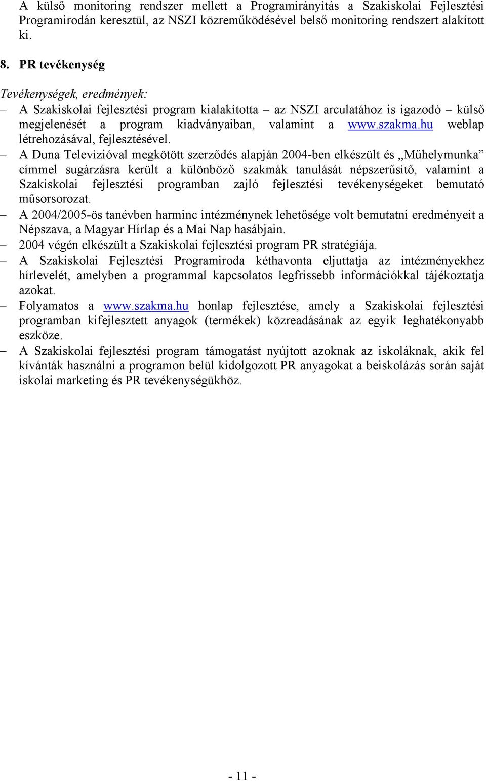 A Duna Televízióval megkötött szerződés alapján 2004-ben elkészült és Műhelymunka címmel sugárzásra került a különböző szakmák tanulását népszerűsítő, valamint a Szakiskolai fejlesztési programban