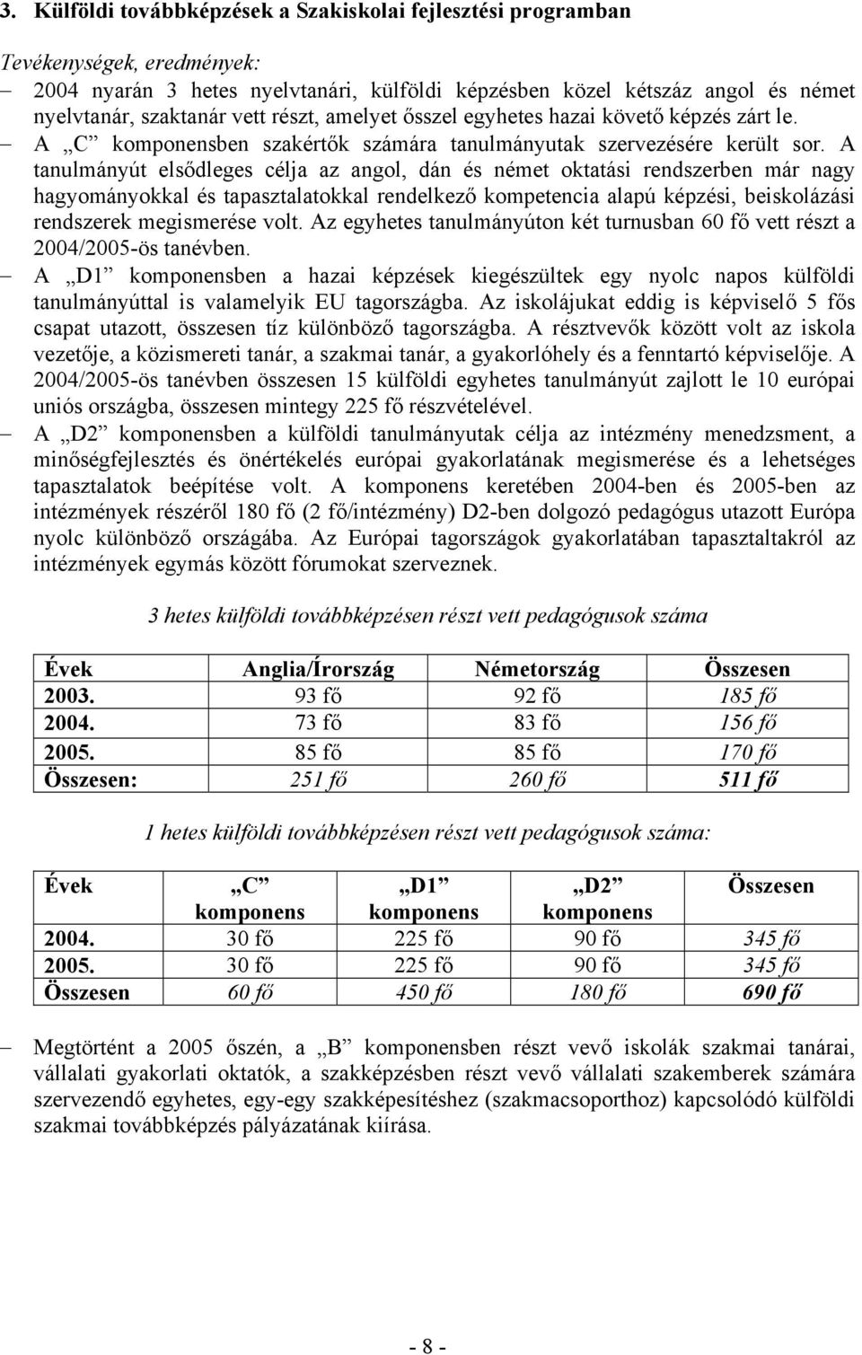 A tanulmányút elsődleges célja az angol, dán és német oktatási rendszerben már nagy hagyományokkal és tapasztalatokkal rendelkező kompetencia alapú képzési, beiskolázási rendszerek megismerése volt.