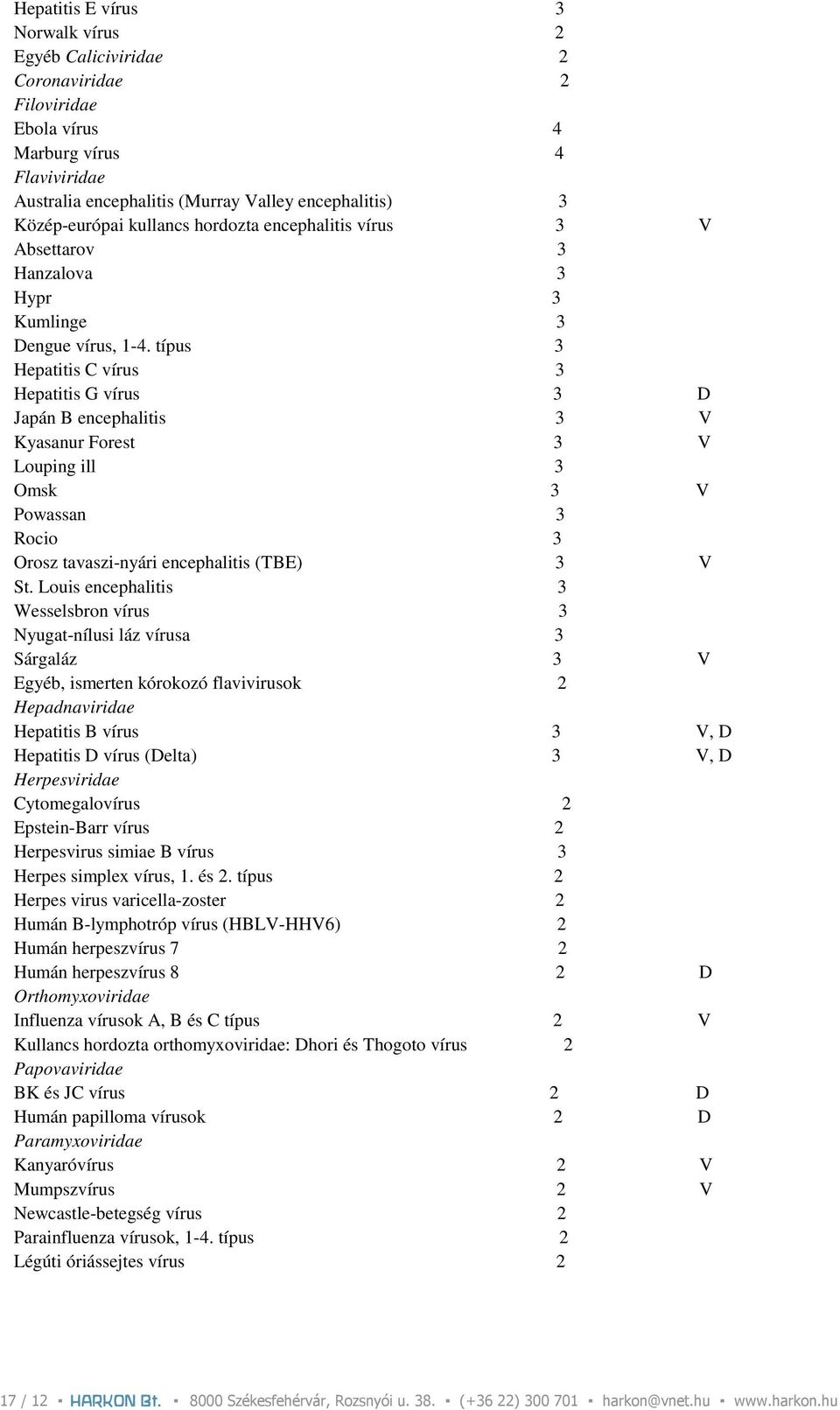 típus 3 Hepatitis C vírus 3 Hepatitis G vírus 3 D Japán B encephalitis 3 V Kyasanur Forest 3 V Louping ill 3 Omsk 3 V Powassan 3 Rocio 3 Orosz tavaszi-nyári encephalitis (TBE) 3 V St.
