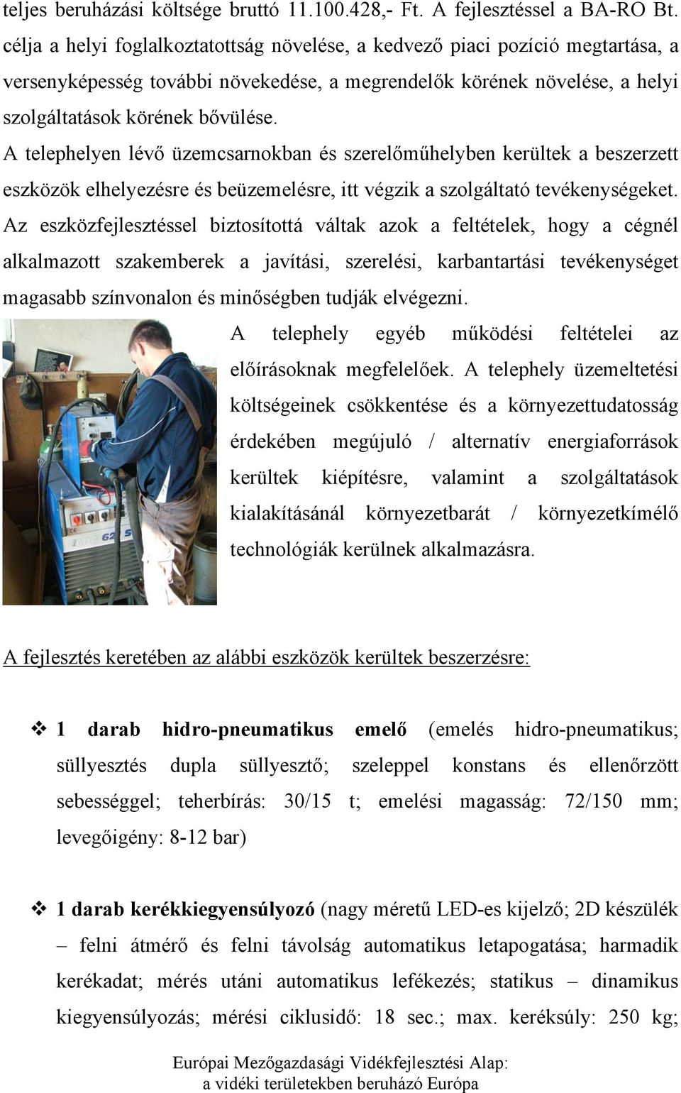 A telephelyen lévő üzemcsarnokban és szerelőműhelyben kerültek a beszerzett eszközök elhelyezésre és beüzemelésre, itt végzik a szolgáltató tevékenységeket.