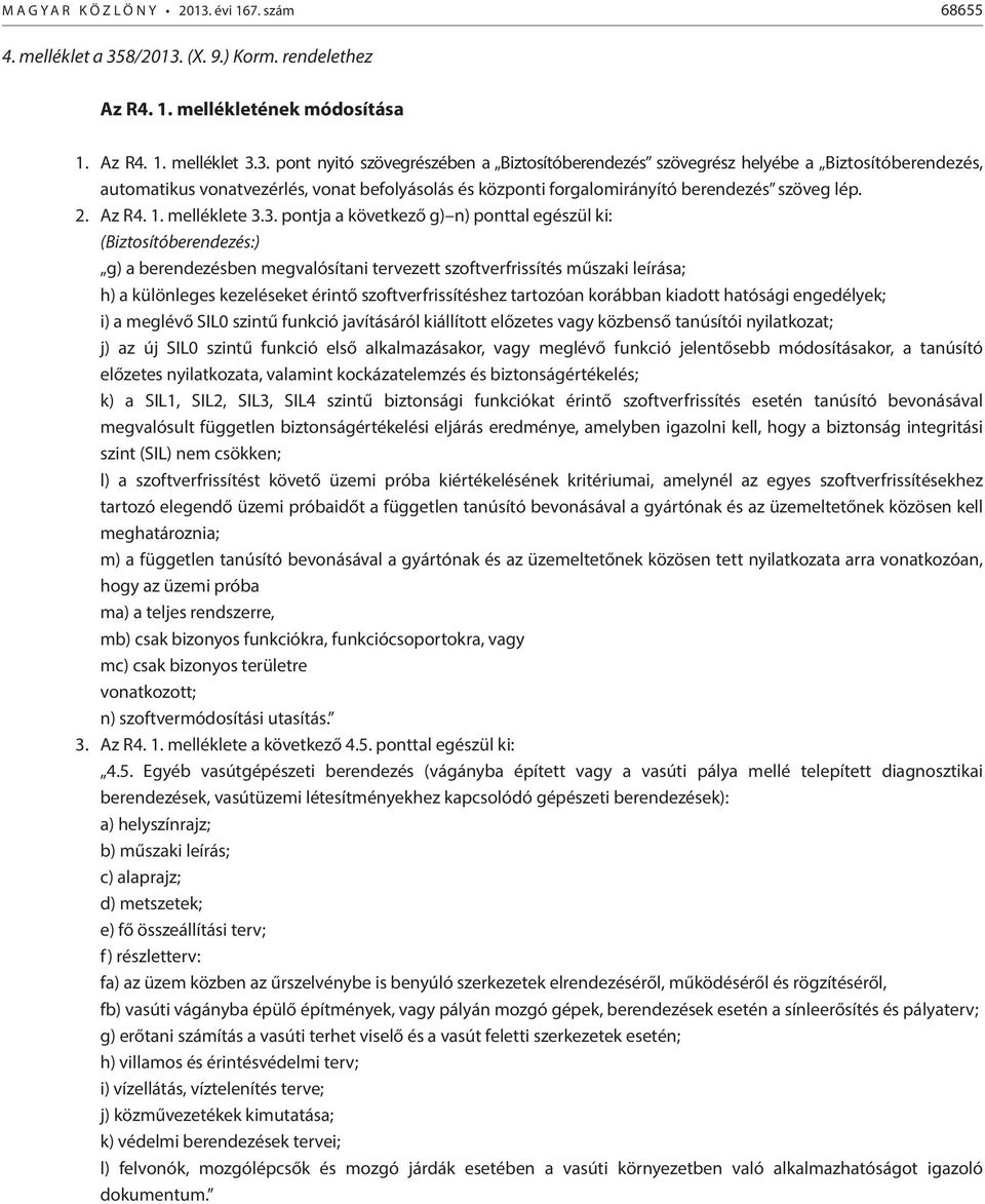 8/2013. (X. 9.) Korm. rendelethez Az R4. 1. mellékletének módosítása 1. Az R4. 1. melléklet 3.3. pont nyitó szövegrészében a Biztosítóberendezés szövegrész helyébe a Biztosítóberendezés, automatikus vonatvezérlés, vonat befolyásolás és központi forgalomirányító berendezés szöveg lép.