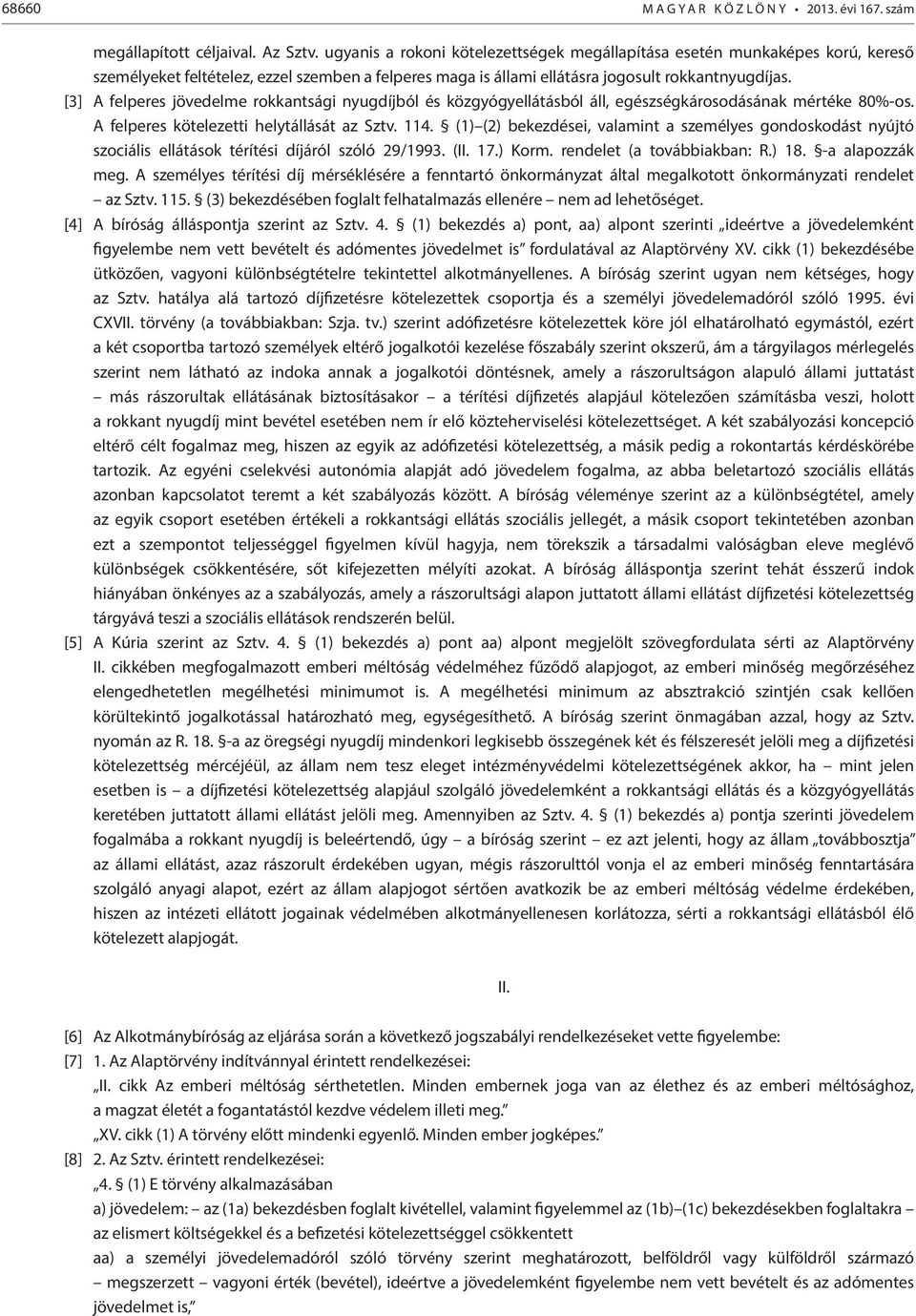 [3] A felperes jövedelme rokkantsági nyugdíjból és közgyógyellátásból áll, egészségkárosodásának mértéke 80%-os. A felperes kötelezetti helytállását az Sztv. 114.