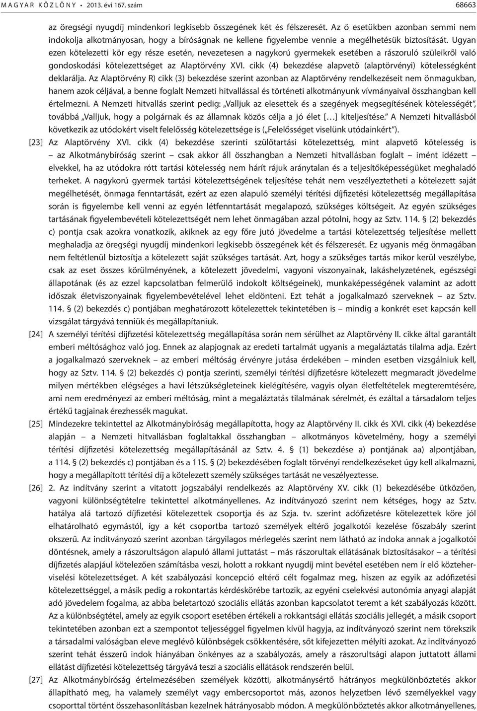 Ugyan ezen kötelezetti kör egy része esetén, nevezetesen a nagykorú gyermekek esetében a rászoruló szüleikről való gondoskodási kötelezettséget az Alaptörvény XVI.