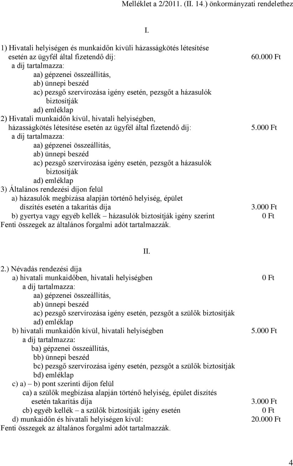 000 Ft ac) pezsgő szervírozása igény esetén, pezsgőt a házasulók biztosítják 3) Általános rendezési díjon felül a) házasulók megbízása alapján történő helyiség, épület díszítés esetén a takarítás