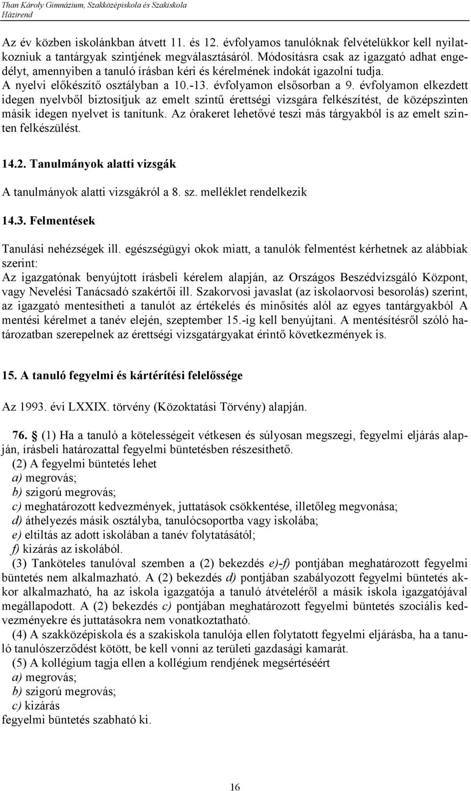 évfolyamon elkezdett idegen nyelvből biztosítjuk az emelt szintű érettségi vizsgára felkészítést, de középszinten másik idegen nyelvet is tanítunk.