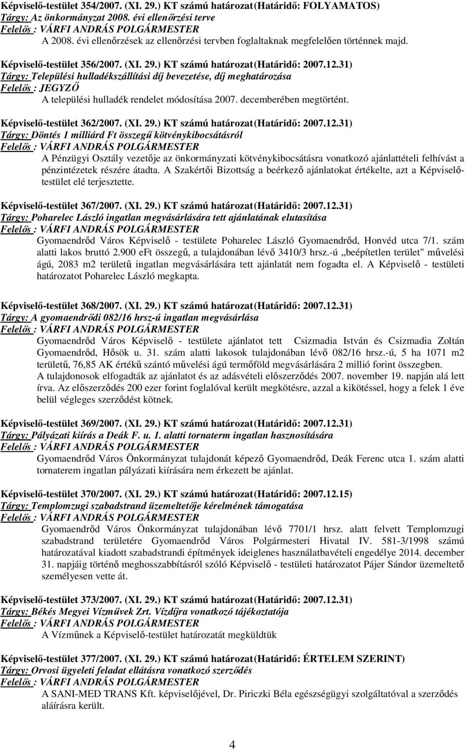 31) Tárgy: Települési hulladékszállítási díj bevezetése, díj meghatározása Felelős : JEGYZŐ A települési hulladék rendelet módosítása 2007. decemberében megtörtént. Képviselő-testület 362/2007. (XI.