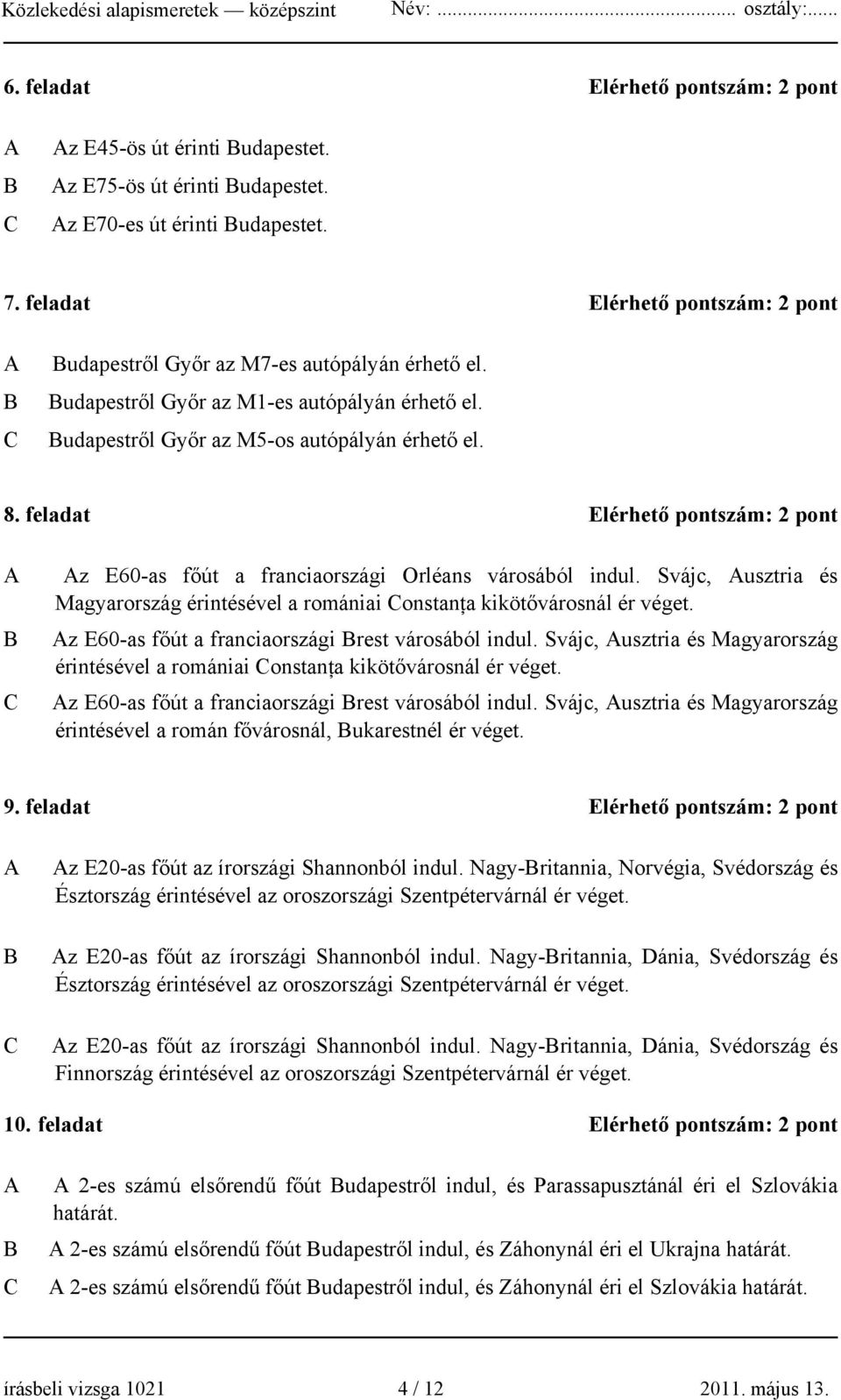 feladat Elérhető pontszám: 2 pont A B C Az E60-as főút a franciaországi Orléans városából indul. Svájc, Ausztria és Magyarország érintésével a romániai Constanţa kikötővárosnál ér véget.