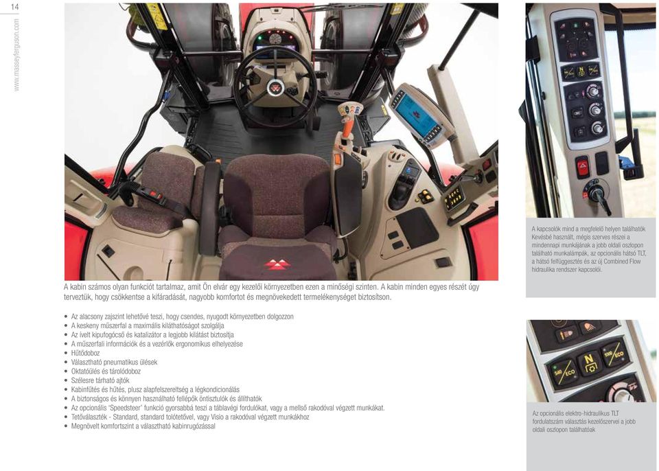 felfüggesztés és az új Combined Flow hidraulika rendszer kapcsolói. A kabin számos olyan funkciót tartalmaz, amit Ön elvár egy kezelői környezetben ezen a minőségi szinten.