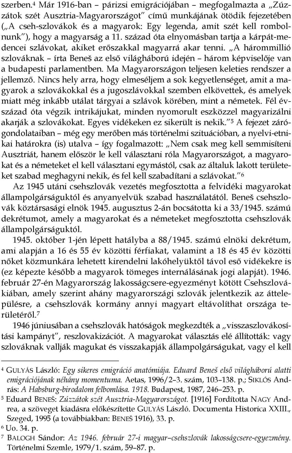 ), hogy a magyarság a 11. század óta elnyomásban tartja a kárpát-medencei szlávokat, akiket erőszakkal magyarrá akar tenni.