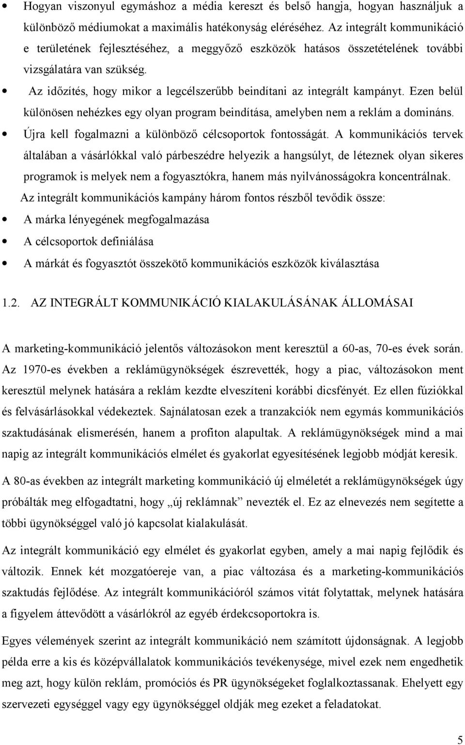 Az időzítés, hogy mikor a legcélszerűbb beindítani az integrált kampányt. Ezen belül különösen nehézkes egy olyan program beindítása, amelyben nem a reklám a domináns.