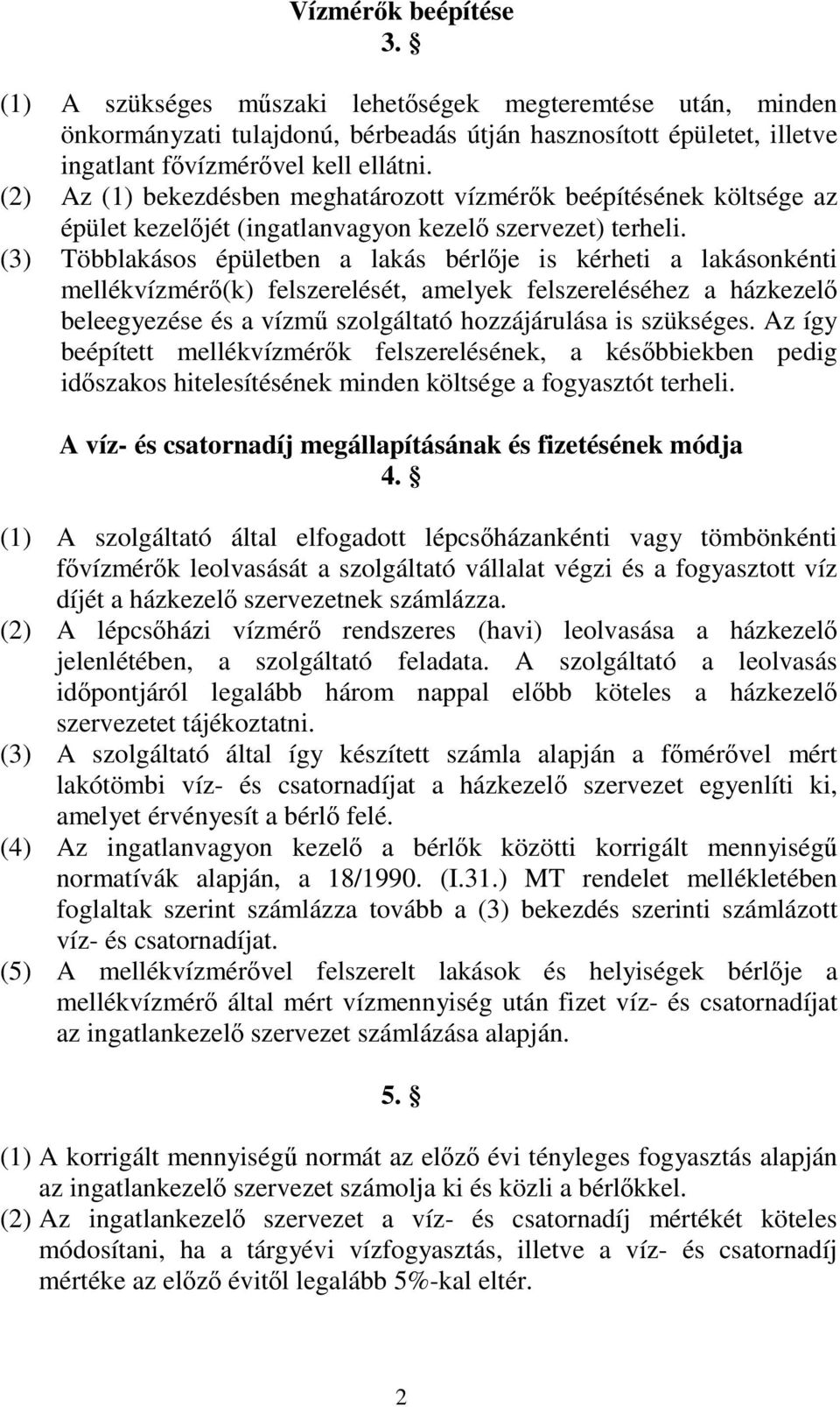 (3) Többlakásos épületben a lakás bérlje is kérheti a lakásonkénti mellékvízmér(k) felszerelését, amelyek felszereléséhez a házkezel beleegyezése és a vízm szolgáltató hozzájárulása is szükséges.