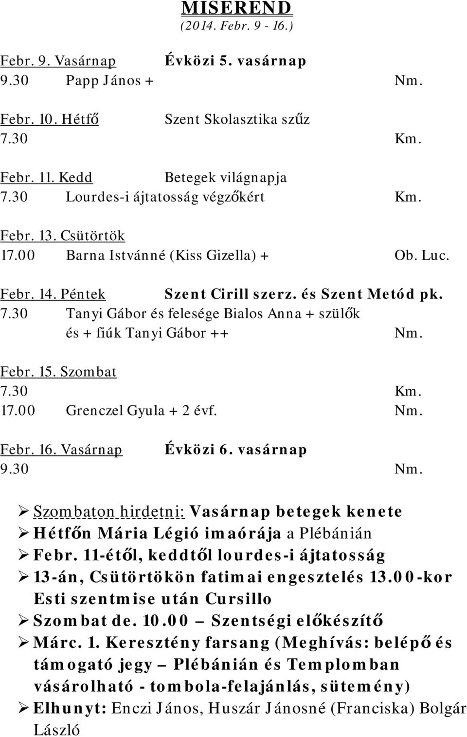 Szombat 17.00 Grenczel Gyula + 2 évf. Febr. 16. Vasárnap Évközi 6. vasárnap 9.30 Szombaton hirdetni: Vasárnap betegek kenete Hétfőn Mária Légió imaórája a Plébánián Febr.