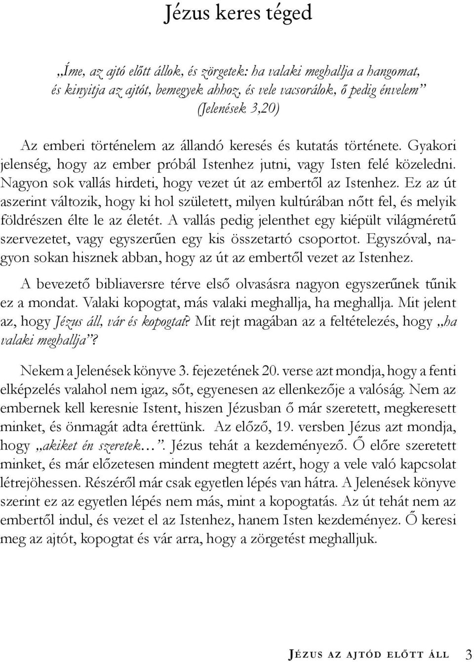 Ez az út aszerint változik, hogy ki hol született, milyen kultúrában nőtt fel, és melyik földrészen élte le az életét.