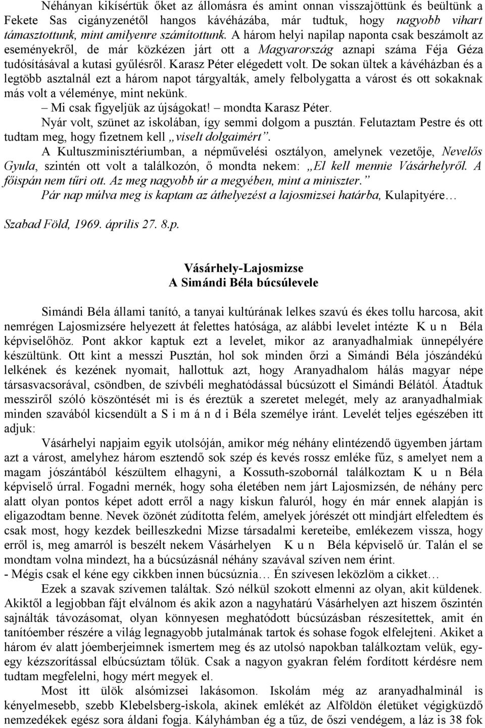 De sokan ültek a kávéházban és a legtöbb asztalnál ezt a három napot tárgyalták, amely felbolygatta a várost és ott sokaknak más volt a véleménye, mint nekünk. Mi csak figyeljük az újságokat!