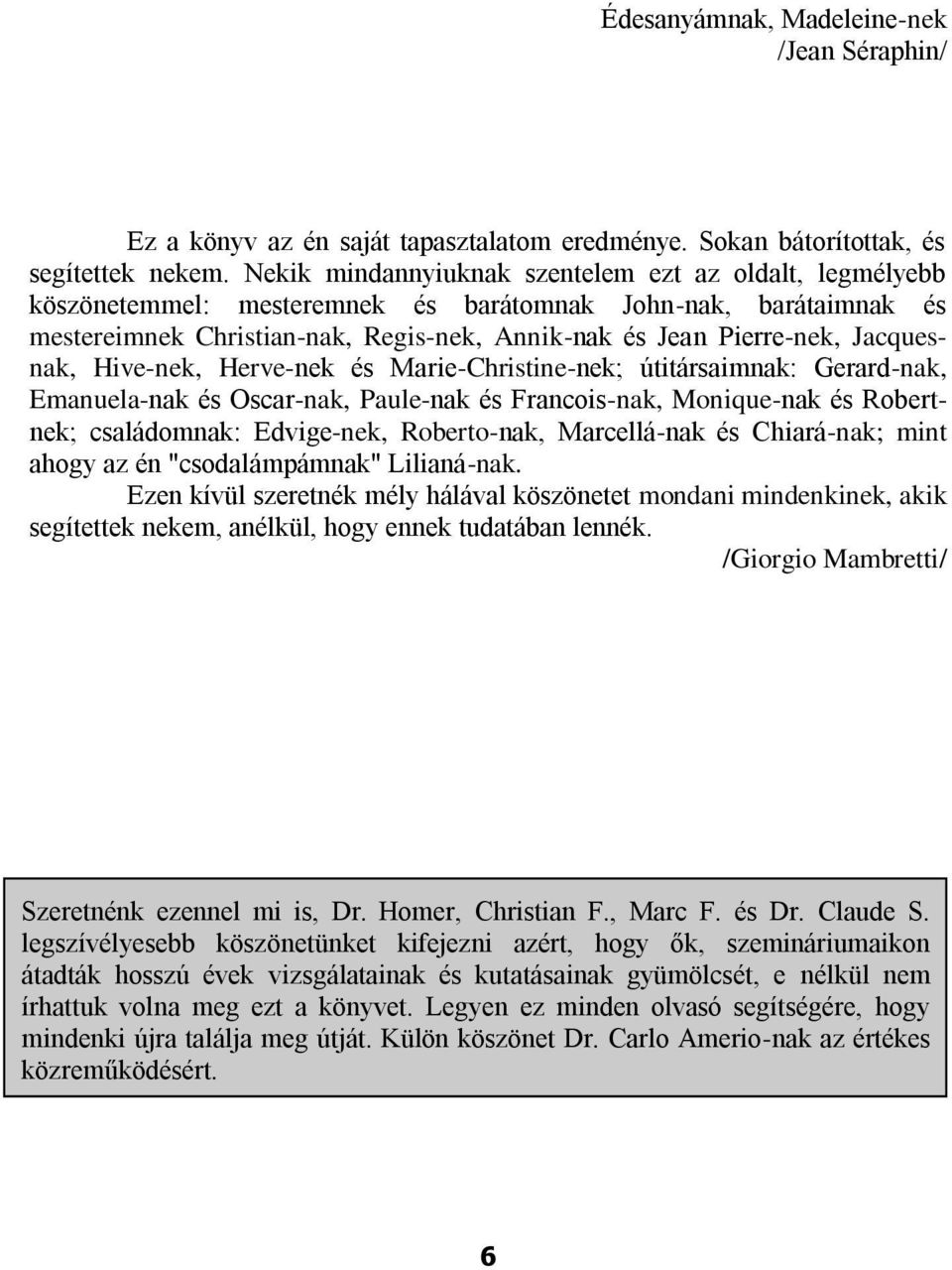 Jacquesnak, Hive-nek, Herve-nek és Marie-Christine-nek; útitársaimnak: Gerard-nak, Emanuela-nak és Oscar-nak, Paule-nak és Francois-nak, Monique-nak és Robertnek; családomnak: Edvige-nek,