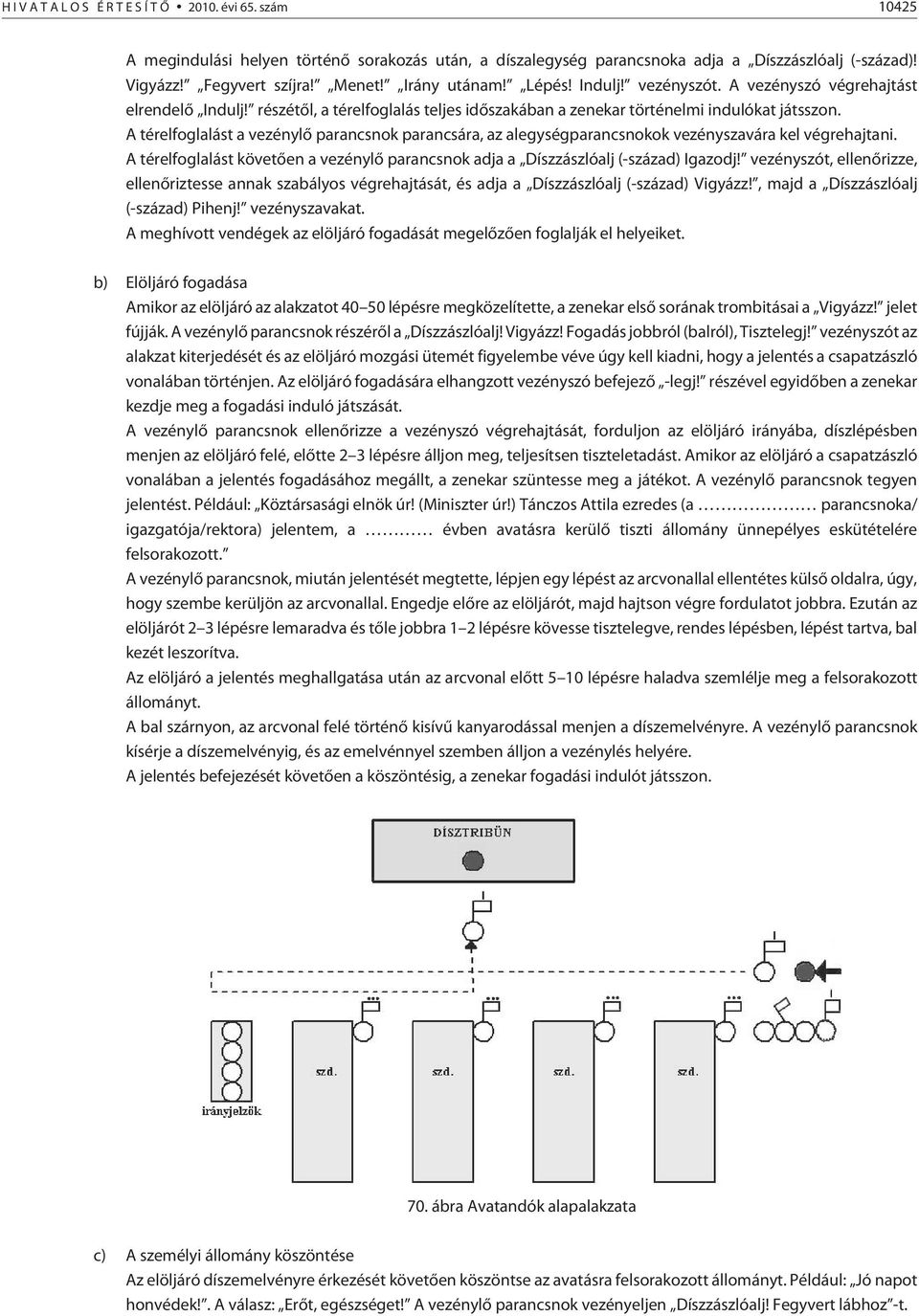 A térelfoglalást a vezénylõ parancsnok parancsára, az alegységparancsnokok vezényszavára kel végrehajtani. A térelfoglalást követõen a vezénylõ parancsnok adja a Díszzászlóalj (-század) Igazodj!