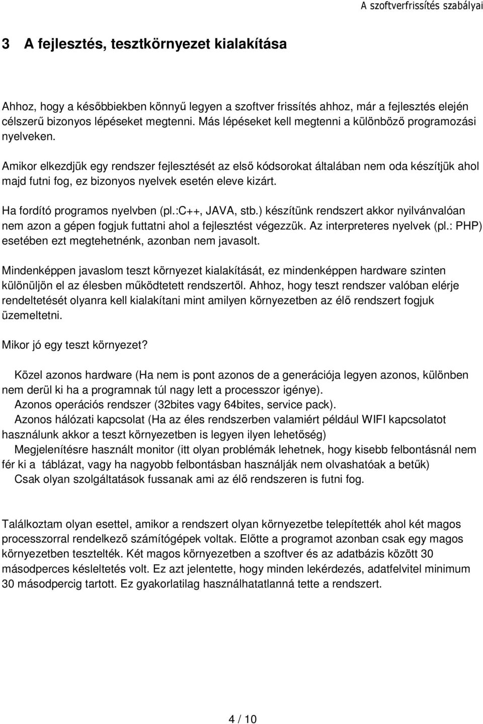 Amikor elkezdjük egy rendszer fejlesztését az első kódsorokat általában nem oda készítjük ahol majd futni fog, ez bizonyos nyelvek esetén eleve kizárt. Ha fordító programos nyelvben (pl.