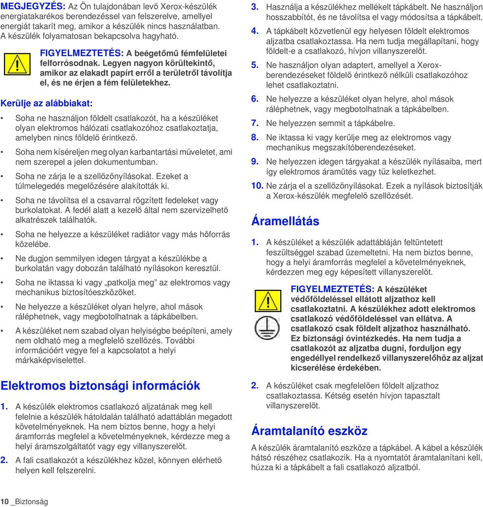 Legyen nagyon körültekintő, amikor az elakadt papírt erről a területről távolítja el, és ne érjen a fém felületekhez.