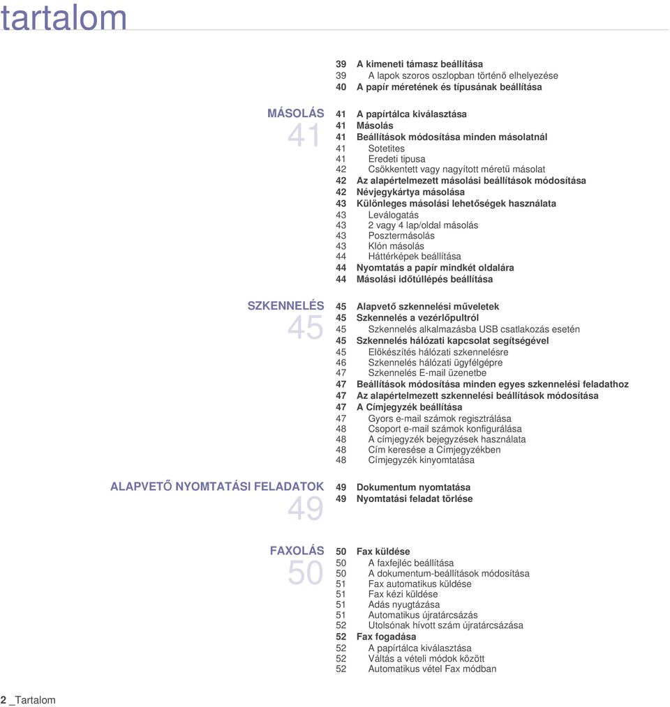 másolási lehetőségek használata 43 Leválogatás 43 2 vagy 4 lap/oldal másolás 43 Posztermásolás 43 Klón másolás 44 Háttérképek beállítása 44 Nyomtatás a papír mindkét oldalára 44 Másolási időtúllépés