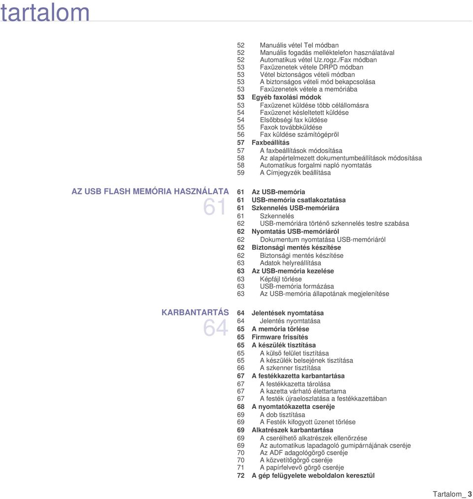 küldése több célállomásra 54 Faxüzenet késleltetett küldése 54 Elsőbbségi fax küldése 55 Faxok továbbküldése 56 Fax küldése számítógépről 57 Faxbeállítás 57 A faxbeállítások módosítása 58 Az