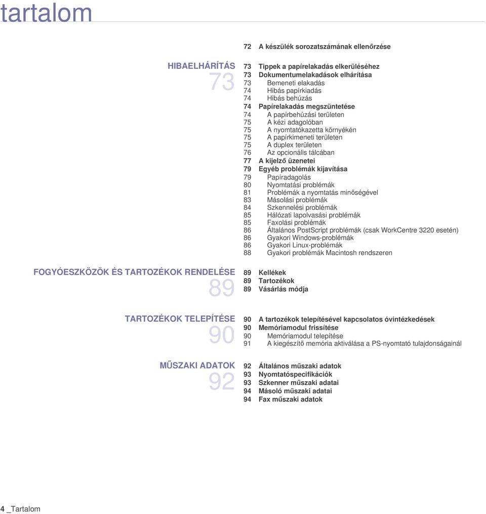 Egyéb problémák kijavítása 79 Papíradagolás 80 Nyomtatási problémák 81 Problémák a nyomtatás minőségével 83 Másolási problémák 84 Szkennelési problémák 85 Hálózati lapolvasási problémák 85 Faxolási