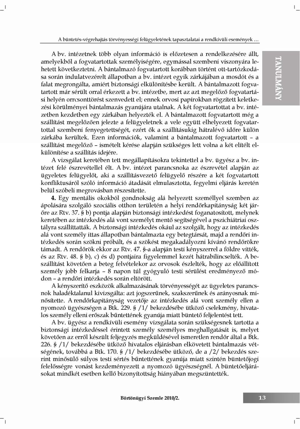 A bántalmazó fogvatartott korábban történt ott-tartózkodása során indulatvezérelt állapotban a bv. intézet egyik zárkájában a mosdót és a falat megrongálta, amiért biztonsági elkülönítésbe került.