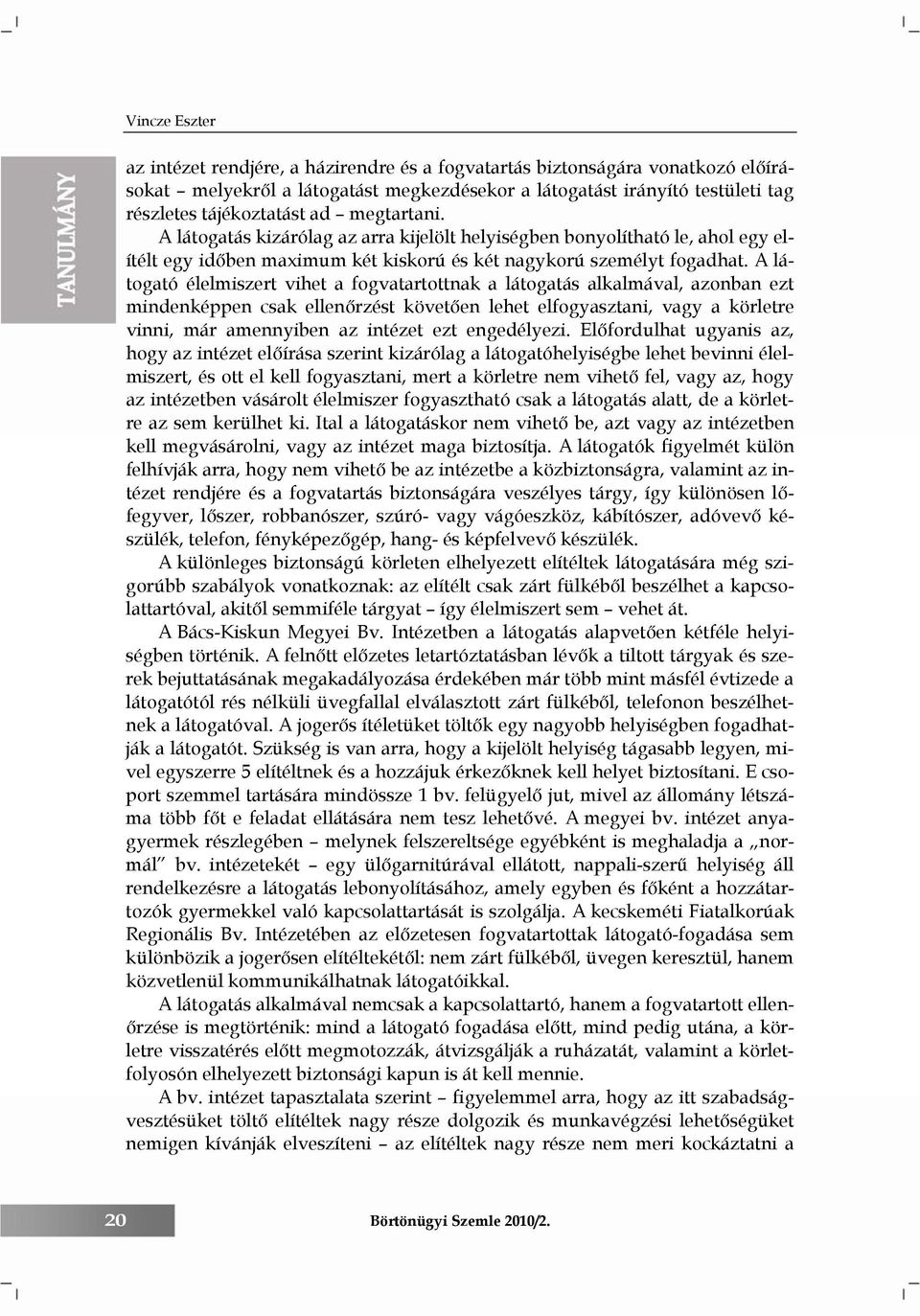 A látogató élelmiszert vihet a fogvatartottnak a látogatás alkalmával, azonban ezt mindenképpen csak ellenőrzést követően lehet elfogyasztani, vagy a körletre vinni, már amennyiben az intézet ezt