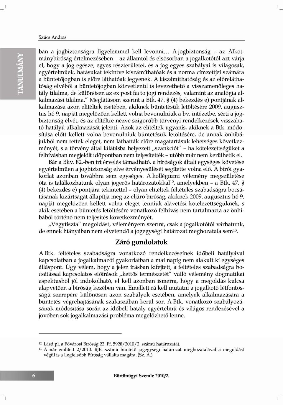 A kiszámíthatóság és az előreláthatóság elvéből a büntetőjogban közvetlenül is levezethető a visszamenőleges hatály tilalma, de különösen az ex post facto jogi rendezés, valamint az analógia