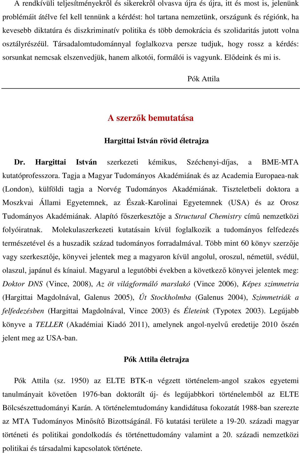 Társadalomtudománnyal foglalkozva persze tudjuk, hogy rossz a kérdés: sorsunkat nemcsak elszenvedjük, hanem alkotói, formálói is vagyunk. Elıdeink és mi is.