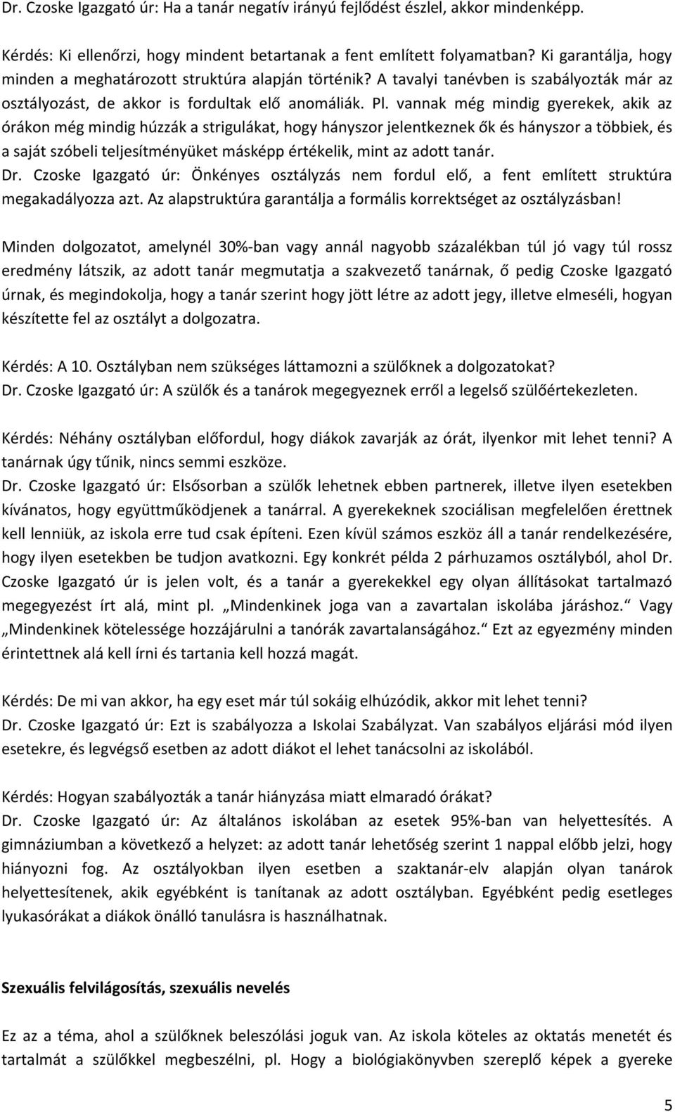 vannak még mindig gyerekek, akik az órákon még mindig húzzák a strigulákat, hogy hányszor jelentkeznek ők és hányszor a többiek, és a saját szóbeli teljesítményüket másképp értékelik, mint az adott