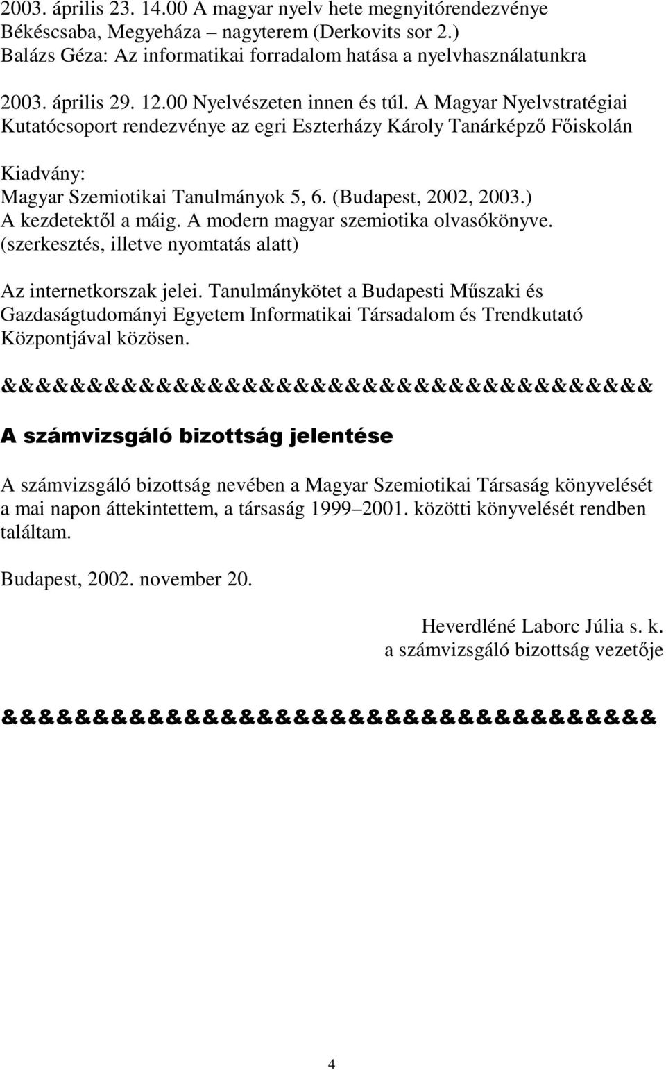 (Budapest, 2002, 2003.) A kezdetektől a máig. A modern magyar szemiotika olvasókönyve. (szerkesztés, illetve nyomtatás alatt) Az internetkorszak jelei.