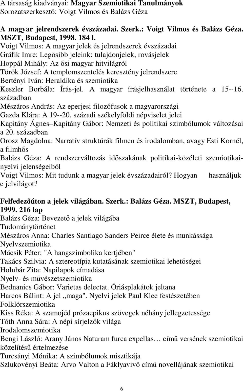 Voigt Vilmos: A magyar jelek és jelrendszerek évszázadai Gráfik Imre: Legősibb jeleink: tulajdonjelek, rovásjelek Hoppál Mihály: Az ősi magyar hitvilágról Török József: A templomszentelés keresztény