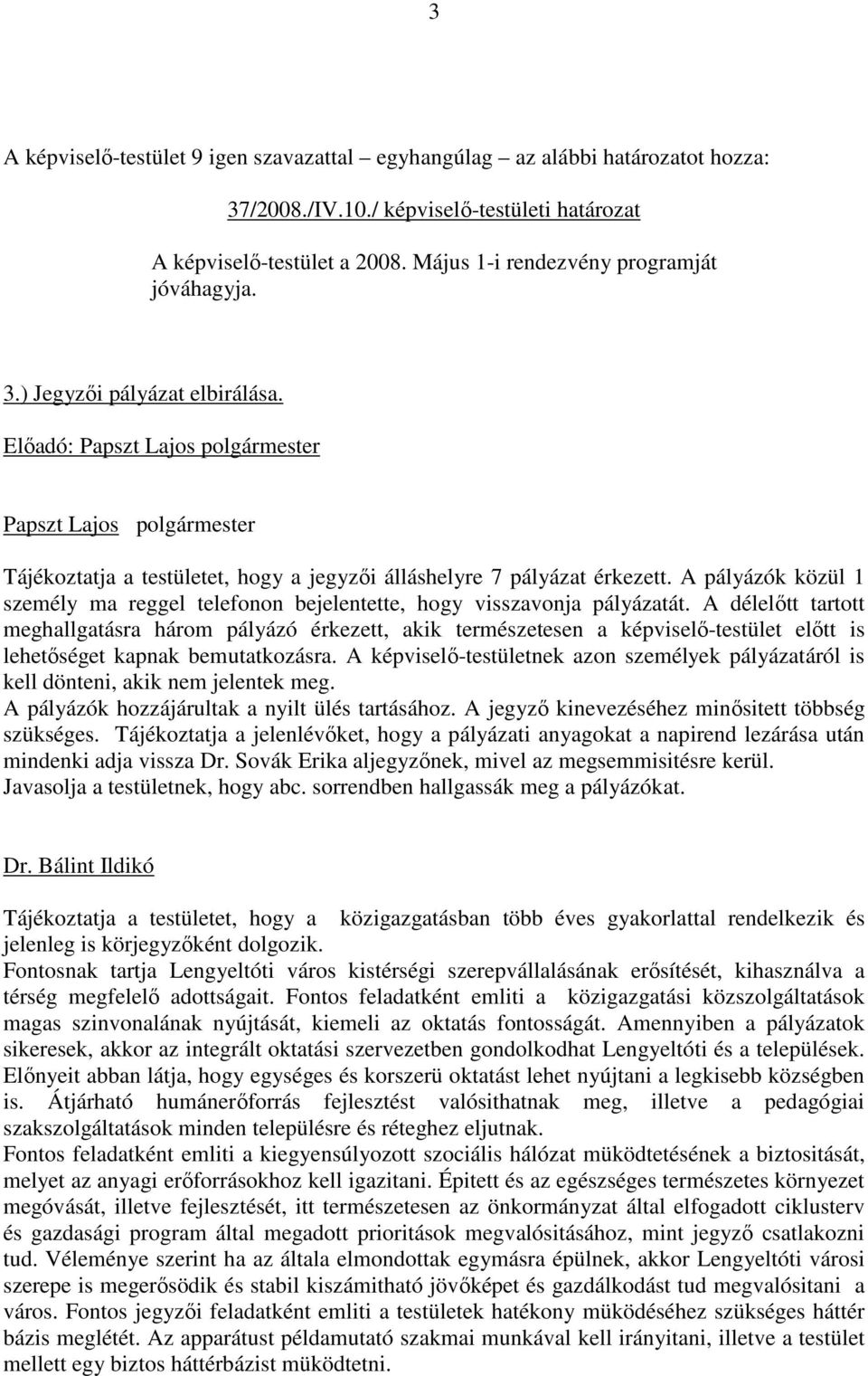 A pályázók közül 1 személy ma reggel telefonon bejelentette, hogy visszavonja pályázatát.