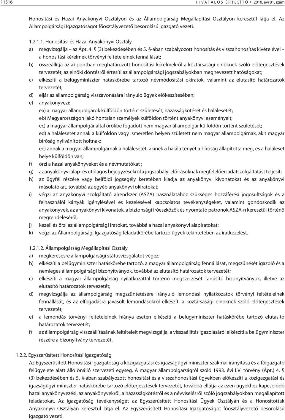 -ában szabályozott honosítás és visszahonosítás kivételével a honosítási kérelmek törvényi feltételeinek fennállását; b) összeállítja az a) pontban meghatározott honosítási kérelmekrõl a köztársasági