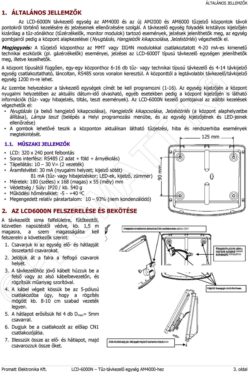 A távkezelő egység folyadék kristályos kijelzőjén kizárólag a tűz-zónákhoz (tűzérzékelők, monitor modulok) tartozó események, jelzések jeleníthetők meg, az egység gombjairól pedig a központ