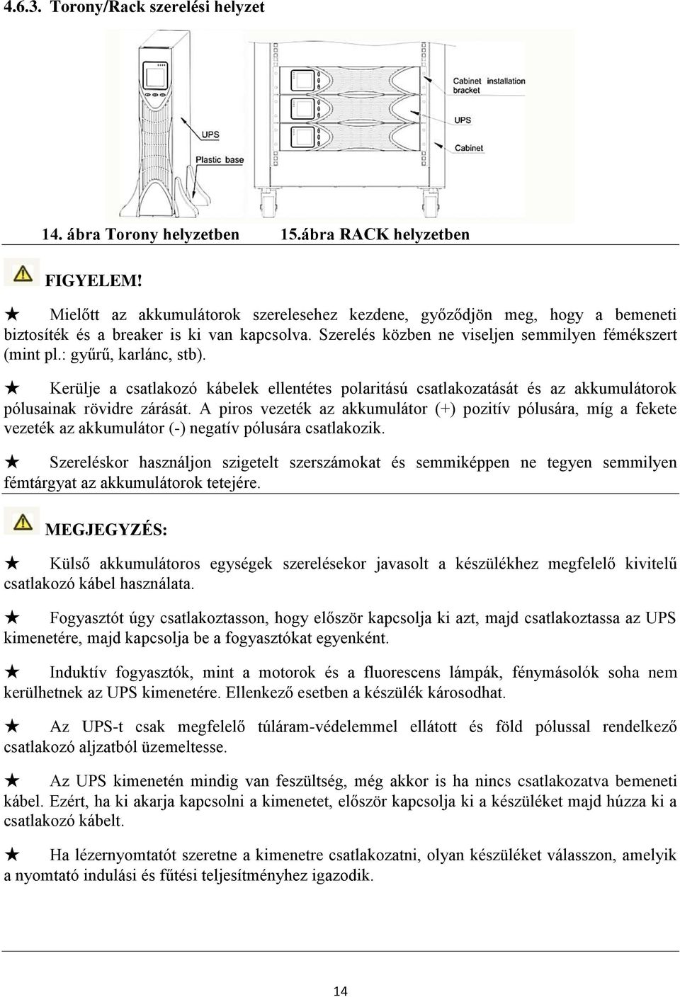 : gyűrű, karlánc, stb). Kerülje a csatlakozó kábelek ellentétes polaritású csatlakozatását és az akkumulátorok pólusainak rövidre zárását.