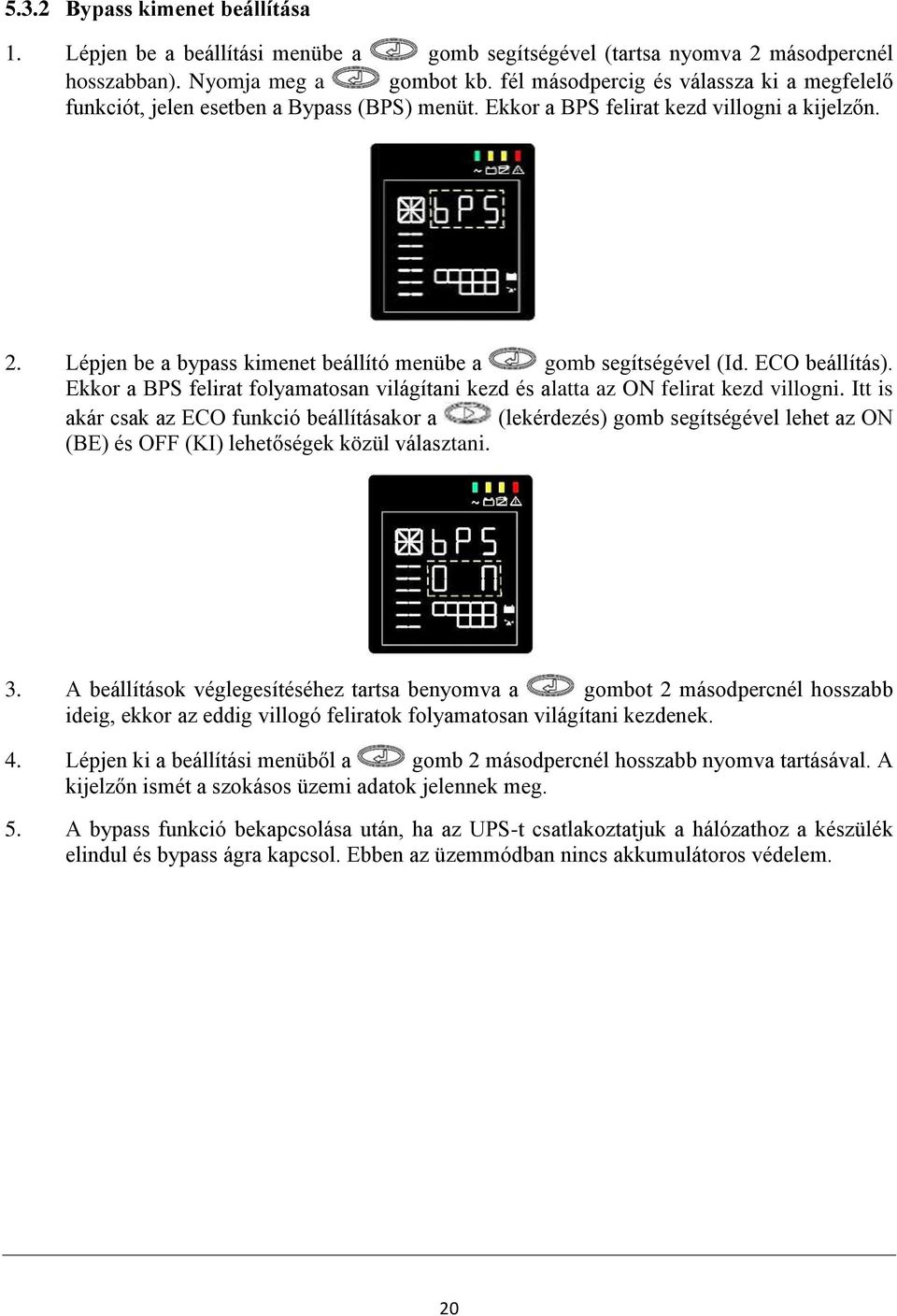 Lépjen be a bypass kimenet beállító menübe a gomb segítségével (Id. ECO beállítás). Ekkor a BPS felirat folyamatosan világítani kezd és alatta az ON felirat kezd villogni.