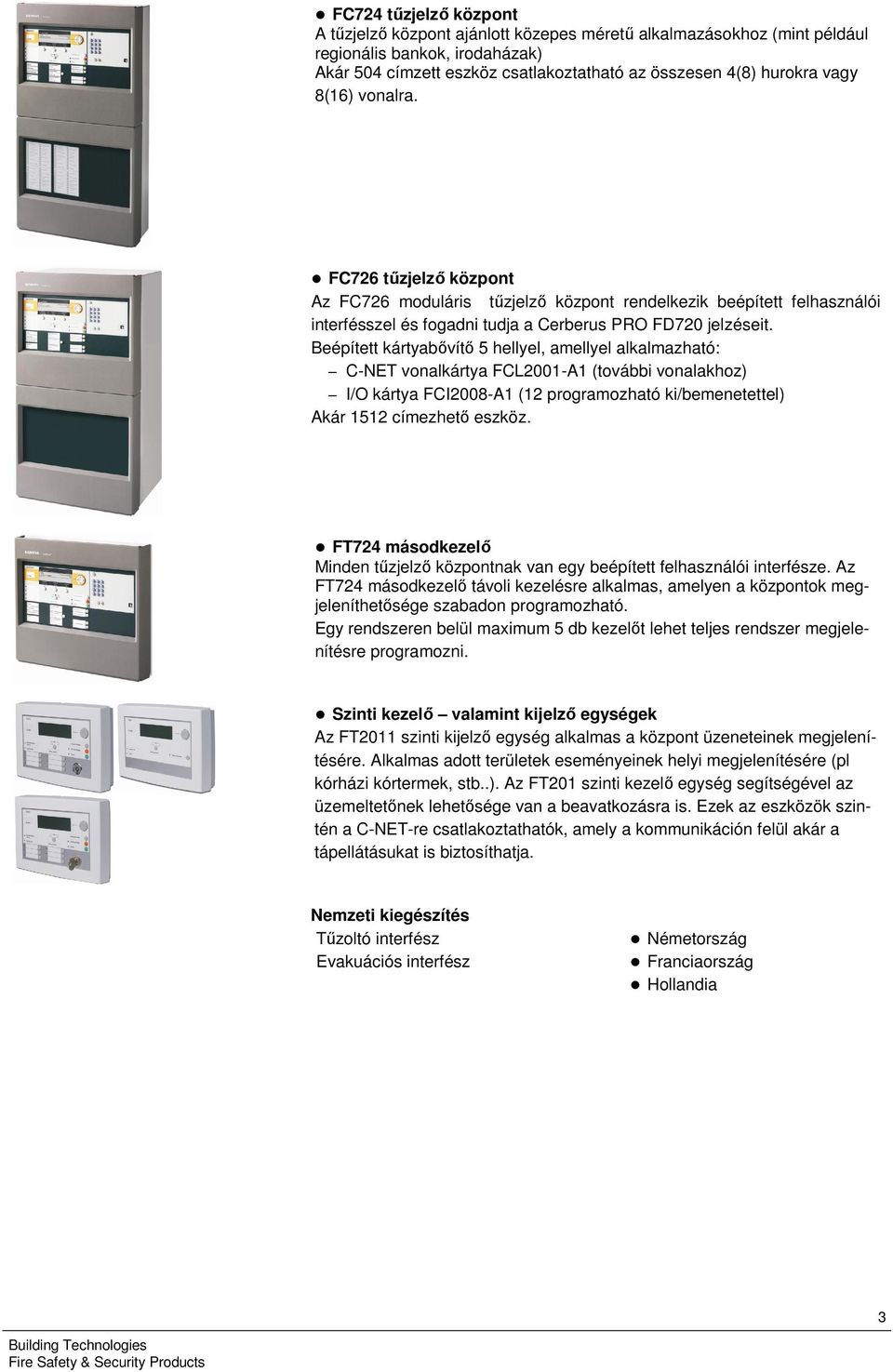 Beépített kártyabővítő 5 hellyel, amellyel alkalmazható: C-NET vonalkártya FCL200-A (további vonalakhoz) I/O kártya FCI2008-A (2 programozható ki/bemenetettel) Akár 52 címezhető eszköz.