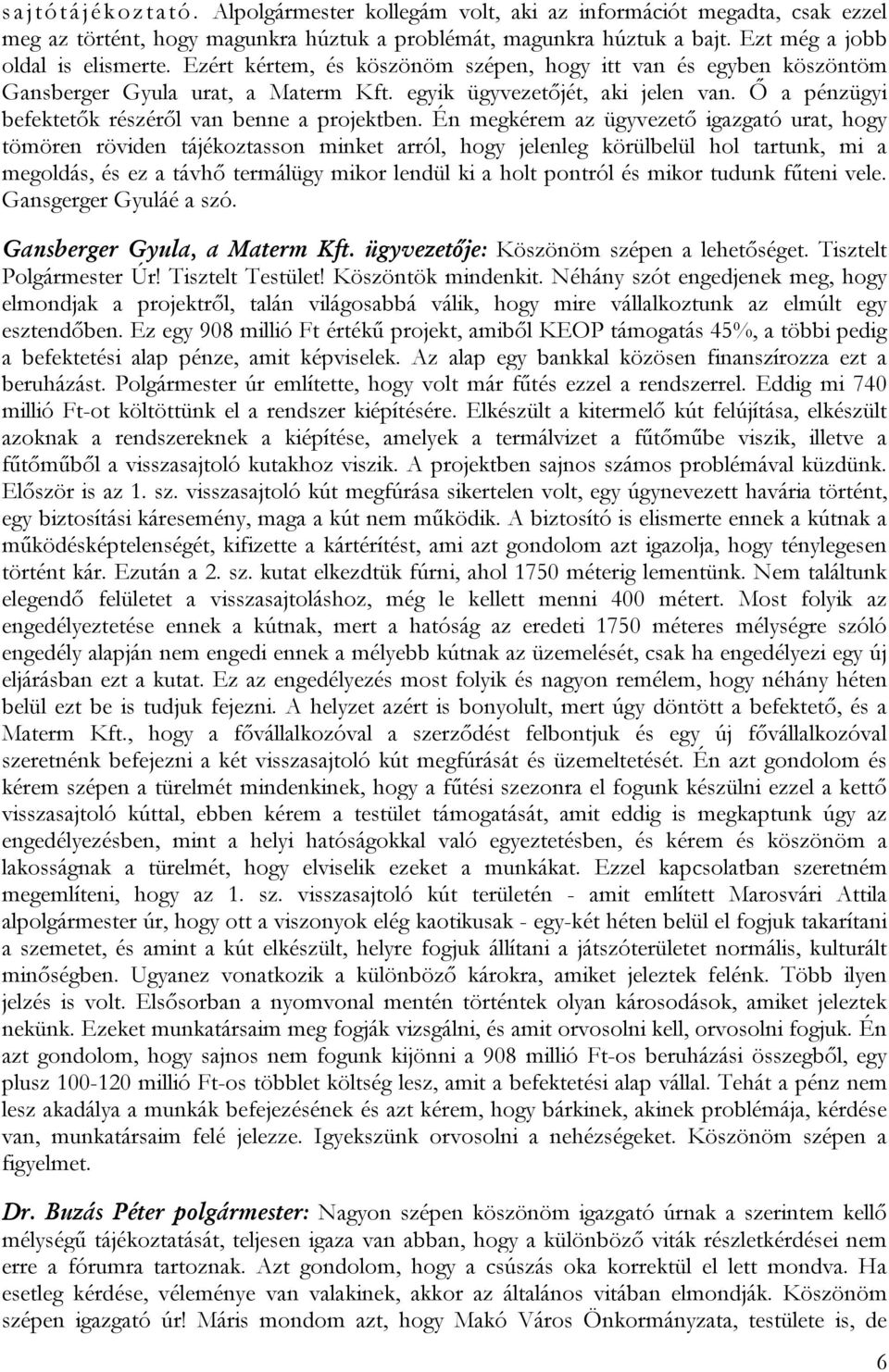 Én megkérem az ügyvezető igazgató urat, hogy tömören röviden tájékoztasson minket arról, hogy jelenleg körülbelül hol tartunk, mi a megoldás, és ez a távhő termálügy mikor lendül ki a holt pontról és