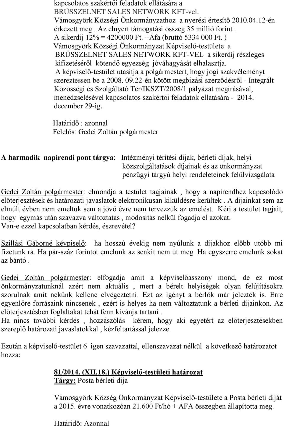 ) Vámosgyörk Községi Önkormányzat Képviselő-testülete a BRÜSSZELNET SALES NETWORK KFT-VEL a sikerdíj részleges kifizetéséről kötendő egyezség jóváhagyását elhalasztja.