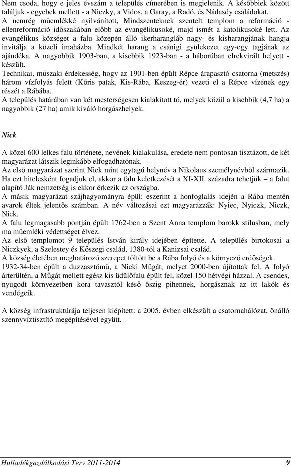 Az evangélikus községet a falu közepén álló ikerharangláb nagy- és kisharangjának hangja invitálja a közeli imaházba. Mindkét harang a csánigi gyülekezet egy-egy tagjának az ajándéka.