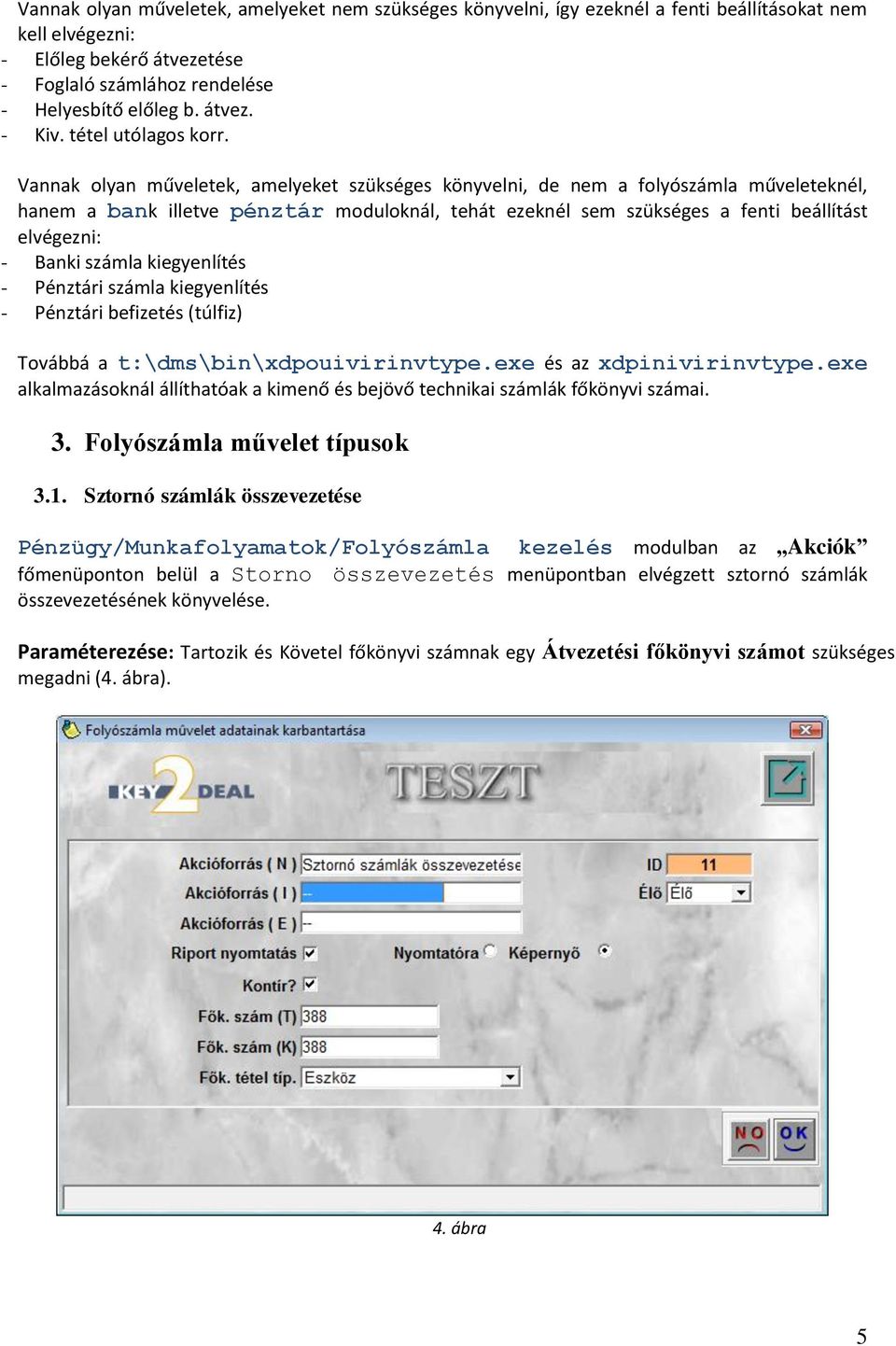 Vannak olyan műveletek, amelyeket szükséges könyvelni, de nem a folyószámla műveleteknél, hanem a bank illetve pénztár moduloknál, tehát ezeknél sem szükséges a fenti beállítást elvégezni: - Banki