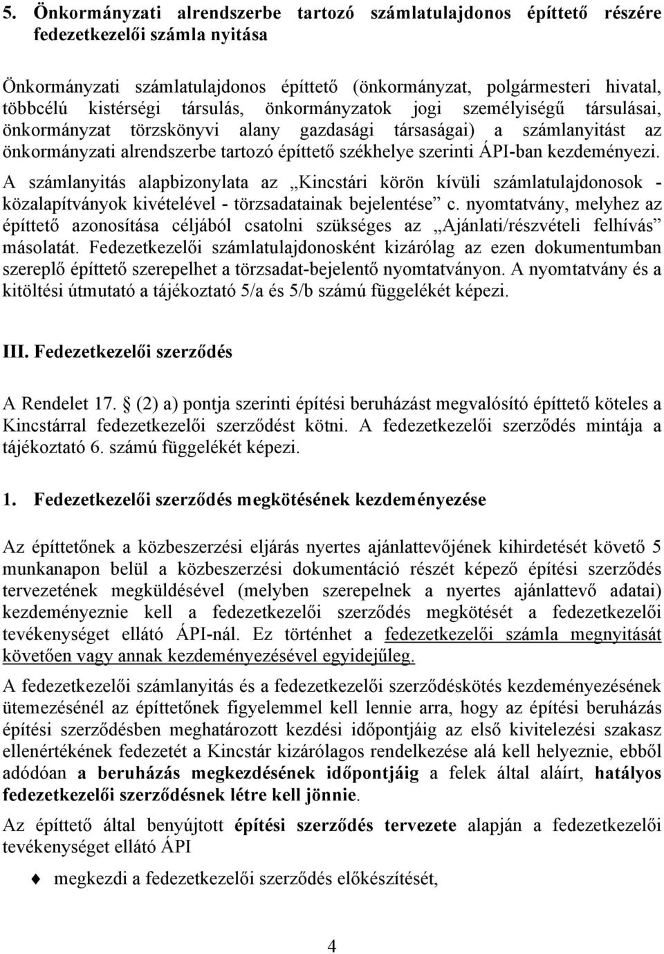 kezdeményezi. A számlanyitás alapbizonylata az Kincstári körön kívüli számlatulajdonosok - közalapítványok kivételével - törzsadatainak bejelentése c.