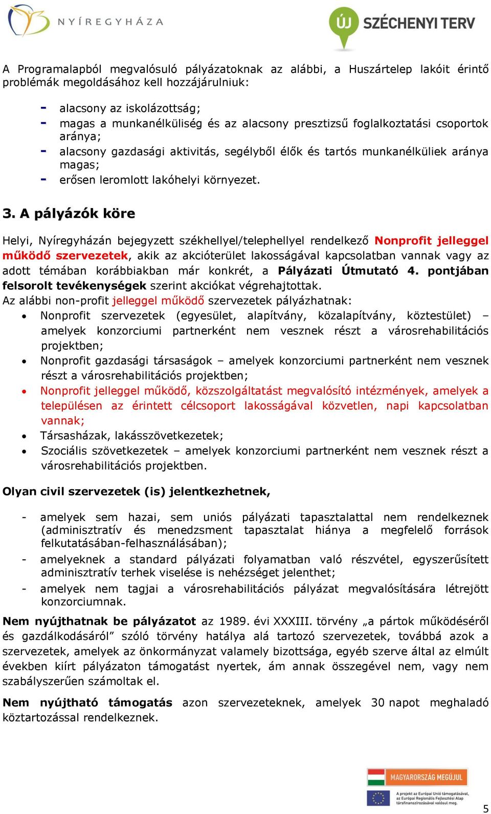 A pályázók köre Helyi, Nyíregyházán bejegyzett székhellyel/telephellyel rendelkező Nonprofit jelleggel működő szervezetek, akik az akcióterület lakosságával kapcsolatban vannak vagy az adott témában