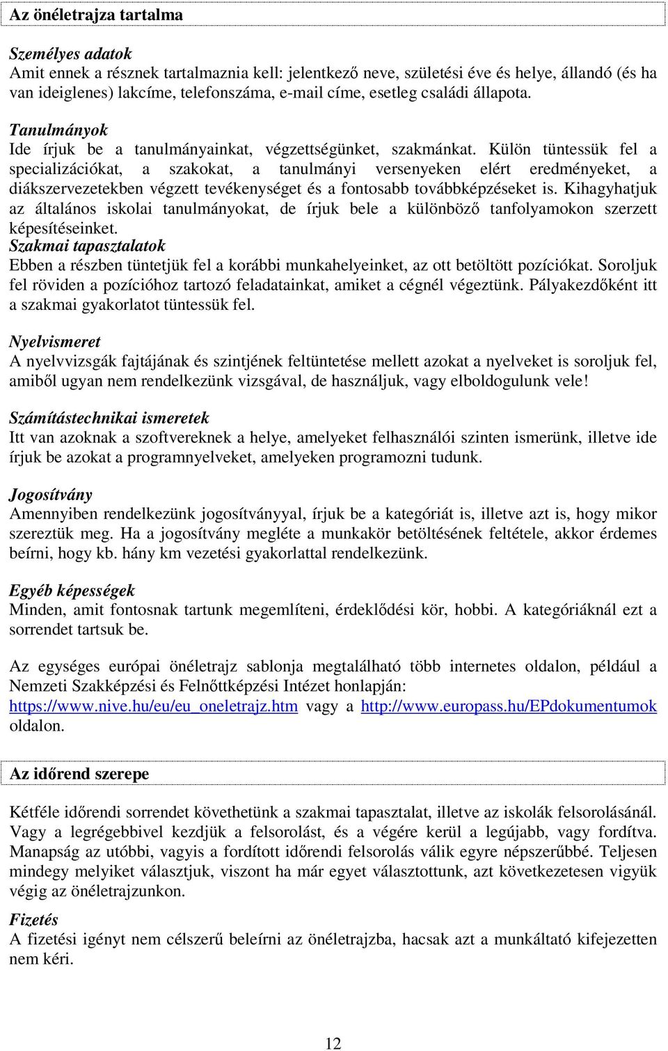 Külön tüntessük fel a specializációkat, a szakokat, a tanulmányi versenyeken elért eredményeket, a diákszervezetekben végzett tevékenységet és a fontosabb továbbképzéseket is.