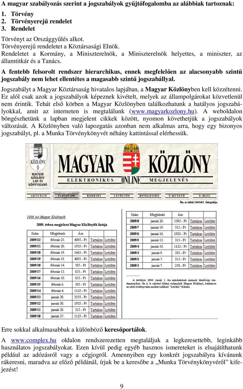 A fentebb felsorolt rendszer hierarchikus, ennek megfelelően az alacsonyabb szintű jogszabály nem lehet ellentétes a magasabb szintű jogszabállyal.