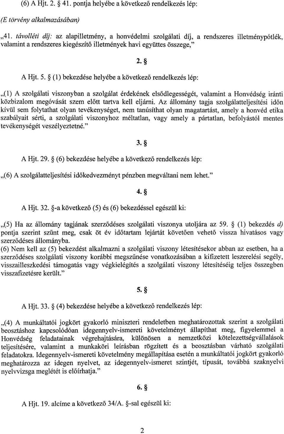 (1) bekezdése helyébe a következ ő rendelkezés lép : (1) A szolgálati viszonyban a szolgálat érdekének els ődlegességét, valamint a Honvédség iránt i közbizalom megóvását szem el őtt tartva kell