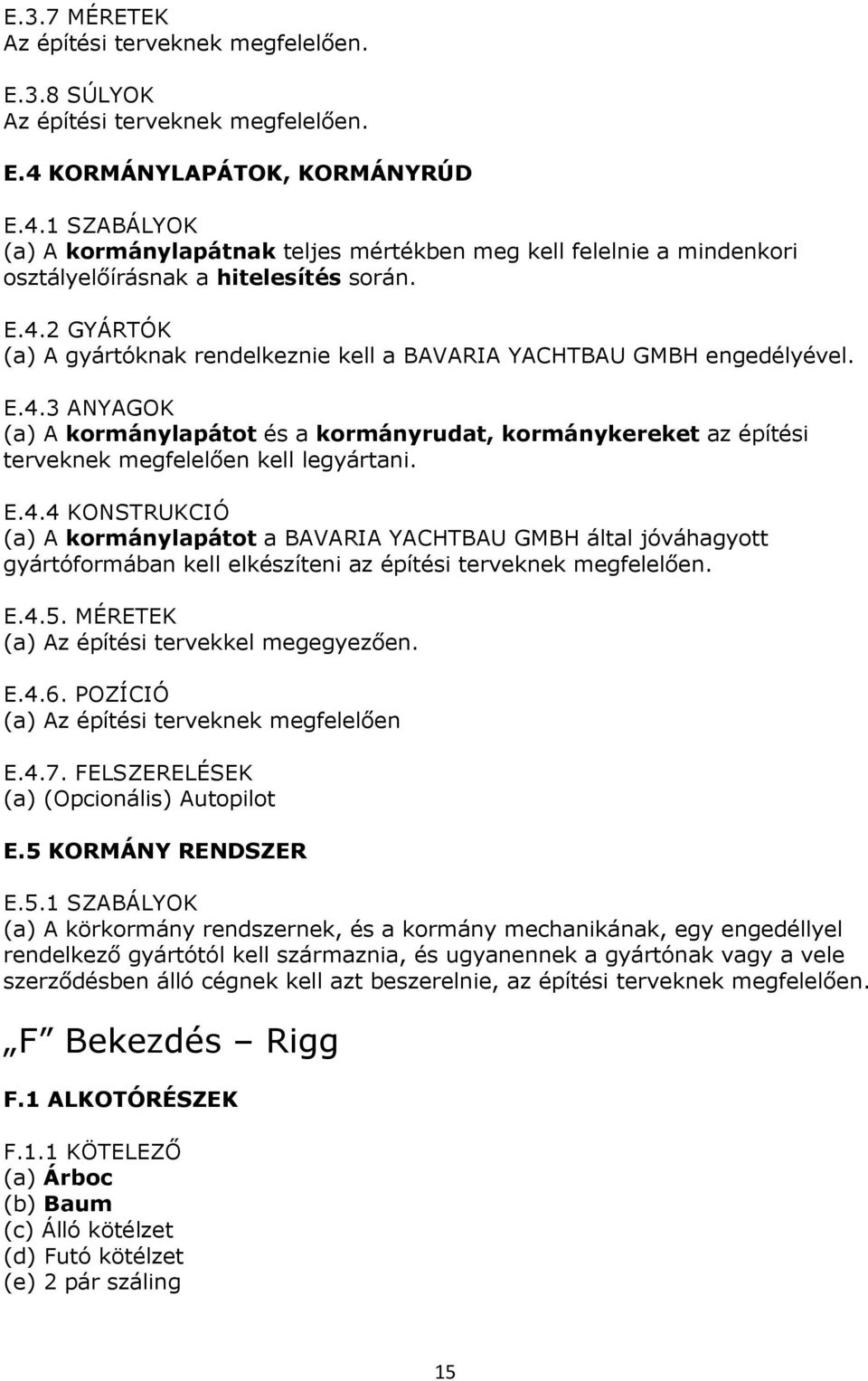 E.4.3 ANYAGOK (a) A kormánylapátot és a kormányrudat, kormánykereket az építési terveknek megfelelően kell legyártani. E.4.4 KONSTRUKCIÓ (a) A kormánylapátot a BAVARIA YACHTBAU GMBH által jóváhagyott gyártóformában kell elkészíteni az építési terveknek megfelelően.